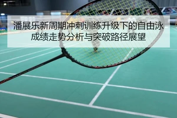 潘展乐新周期冲刺训练升级下的自由泳成绩走势分析与突破路径展望