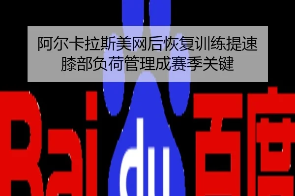 阿尔卡拉斯美网后恢复训练提速 膝部负荷管理成赛季关键
